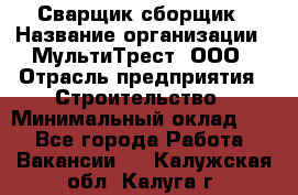 Сварщик-сборщик › Название организации ­ МультиТрест, ООО › Отрасль предприятия ­ Строительство › Минимальный оклад ­ 1 - Все города Работа » Вакансии   . Калужская обл.,Калуга г.